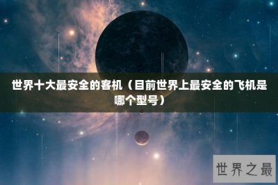 ​世界十大最安全的客机（目前世界上最安全的飞机是哪个型号）