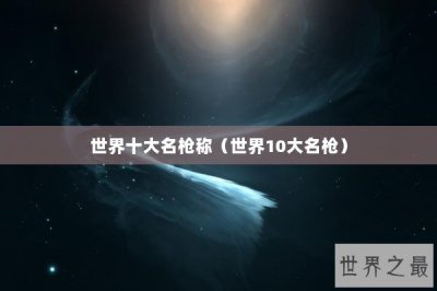 ​世界十大名枪称（世界10大名枪）