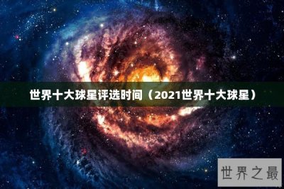 ​世界十大球星评选时间（2021世界十大球星）