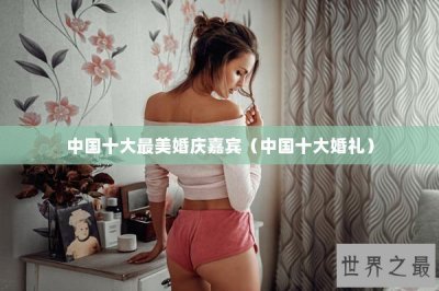 ​中国十大最美婚庆嘉宾（中国十大婚礼）