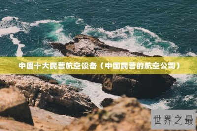 ​中国十大民营航空设备（中国民营的航空公司）