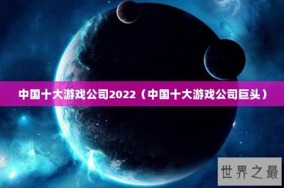 ​中国十大游戏公司2022（中国十大游戏公司巨头）