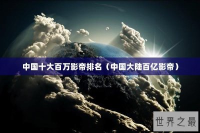 ​中国十大百万影帝排名（中国大陆百亿影帝）