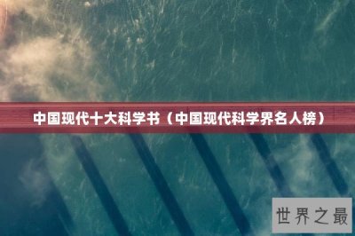 ​中国现代十大科学书（中国现代科学界名人榜）