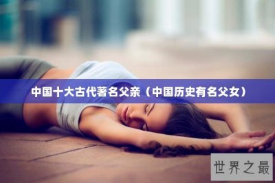 ​中国十大古代著名父亲（中国历史有名父女）