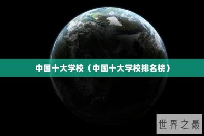 ​中国十大学校（中国十大学校排名榜）