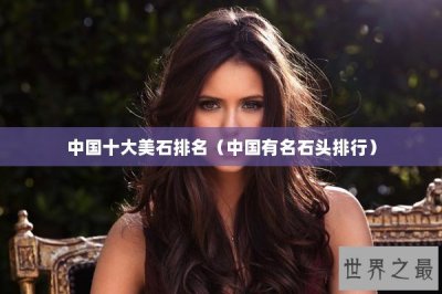 ​中国十大美石排名（中国有名石头排行）