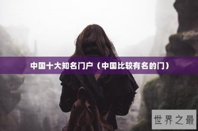 ​中国十大知名门户（中国比较有名的门）