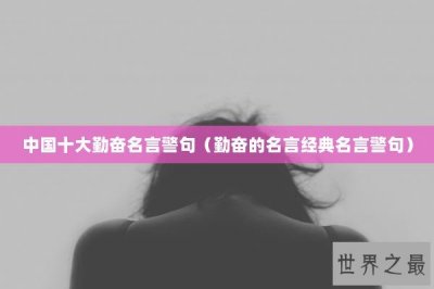 ​中国十大勤奋名言警句（勤奋的名言经典名言警句）