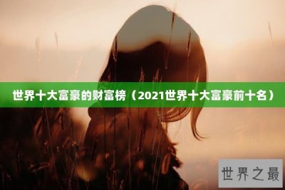 ​世界十大富豪的财富榜（2021世界十大富豪前十名）