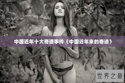 ​中国近年十大奇迹事件（中国近年来的奇迹）