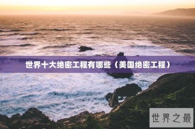 ​世界十大绝密工程有哪些（美国绝密工程）