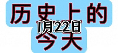 ​今天是1月22日，那么历史上的今天发生了什么重大事件呢？